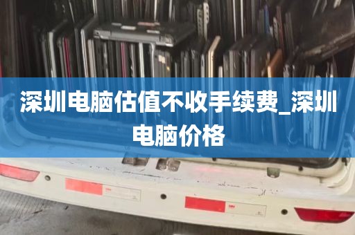 深圳电脑估值不收手续费_深圳电脑价格