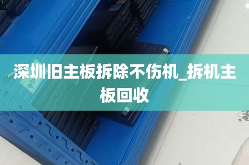 深圳旧主板拆除不伤机_拆机主板回收