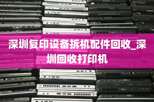 深圳复印设备拆机配件回收_深圳回收打印机