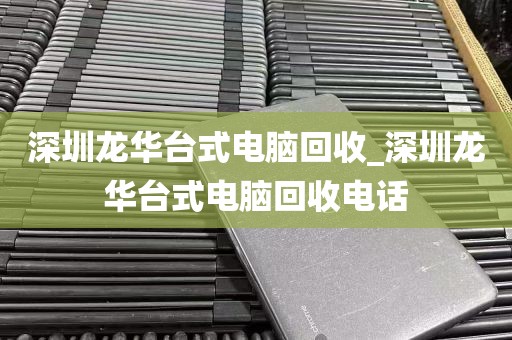 深圳龙华台式电脑回收_深圳龙华台式电脑回收电话