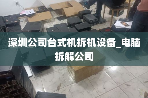 深圳公司台式机拆机设备_电脑拆解公司
