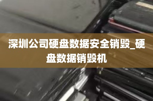 深圳公司硬盘数据安全销毁_硬盘数据销毁机