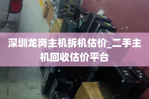 深圳龙岗主机拆机估价_二手主机回收估价平台