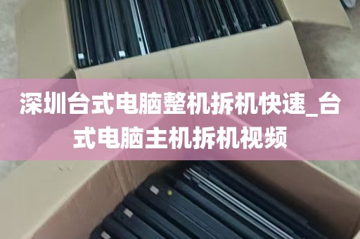 深圳台式电脑整机拆机快速_台式电脑主机拆机视频