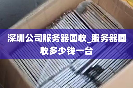 深圳公司服务器回收_服务器回收多少钱一台