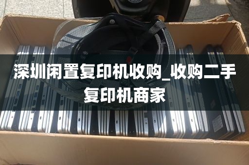 深圳闲置复印机收购_收购二手复印机商家