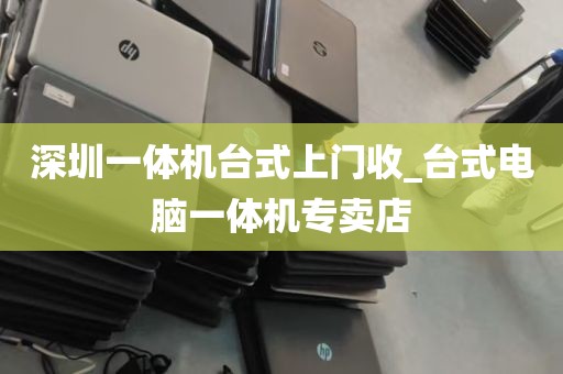 深圳一体机台式上门收_台式电脑一体机专卖店