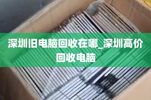 深圳旧电脑回收在哪_深圳高价回收电脑