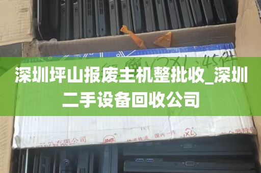 深圳坪山报废主机整批收_深圳二手设备回收公司