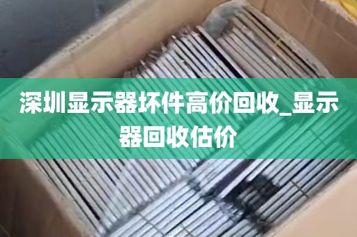 深圳显示器坏件高价回收_显示器回收估价