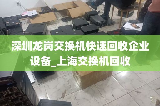 深圳龙岗交换机快速回收企业设备_上海交换机回收