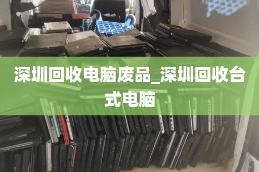 深圳回收电脑废品_深圳回收台式电脑