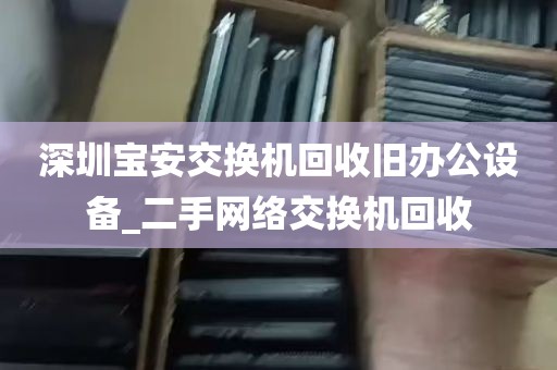 深圳宝安交换机回收旧办公设备_二手网络交换机回收