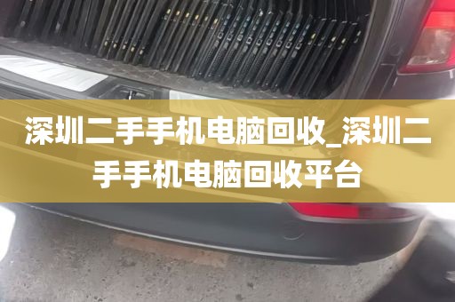深圳二手手机电脑回收_深圳二手手机电脑回收平台