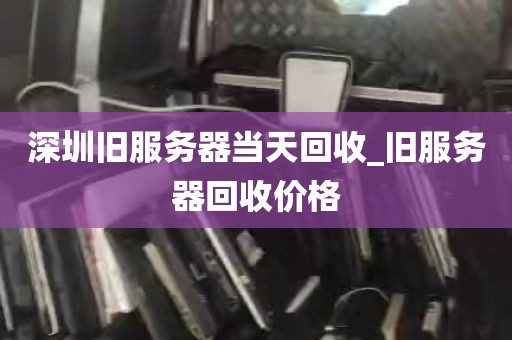 深圳旧服务器当天回收_旧服务器回收价格