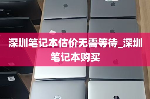 深圳笔记本估价无需等待_深圳笔记本购买