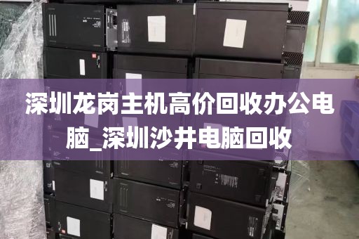 深圳龙岗主机高价回收办公电脑_深圳沙井电脑回收