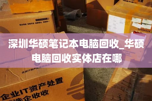深圳华硕笔记本电脑回收_华硕电脑回收实体店在哪