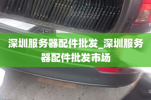 深圳服务器配件批发_深圳服务器配件批发市场