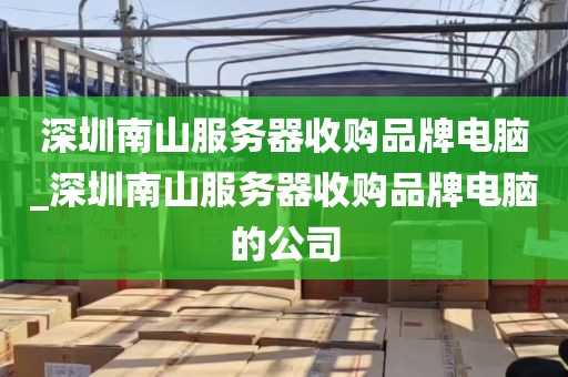 深圳南山服务器收购品牌电脑_深圳南山服务器收购品牌电脑的公司
