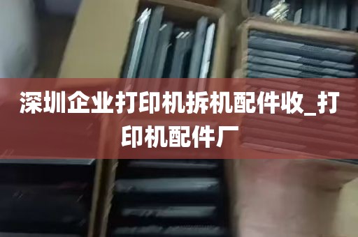 深圳企业打印机拆机配件收_打印机配件厂