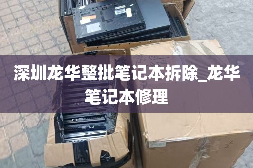 深圳龙华整批笔记本拆除_龙华笔记本修理
