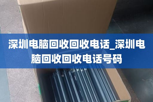 深圳电脑回收回收电话_深圳电脑回收回收电话号码