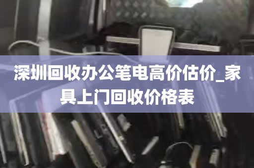 深圳回收办公笔电高价估价_家具上门回收价格表