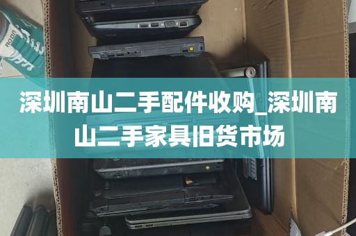 深圳南山二手配件收购_深圳南山二手家具旧货市场