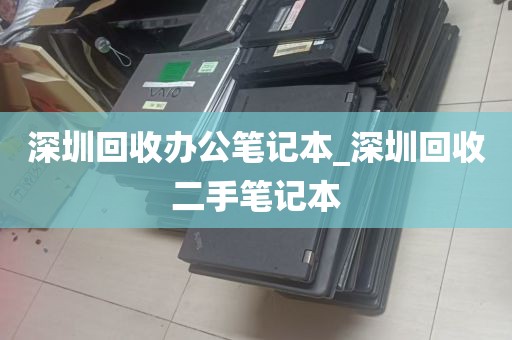 深圳回收办公笔记本_深圳回收二手笔记本