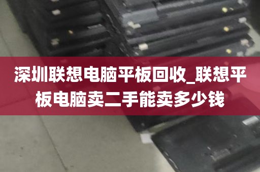深圳联想电脑平板回收_联想平板电脑卖二手能卖多少钱