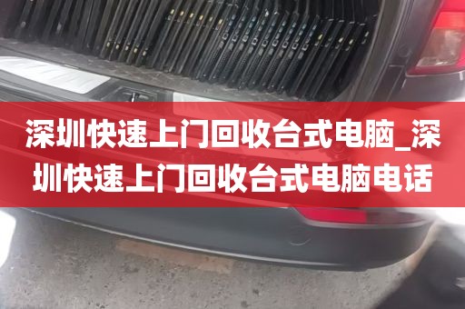 深圳快速上门回收台式电脑_深圳快速上门回收台式电脑电话
