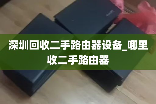 深圳回收二手路由器设备_哪里收二手路由器