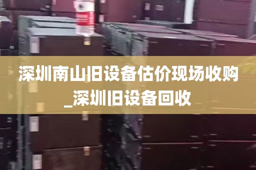 深圳南山旧设备估价现场收购_深圳旧设备回收