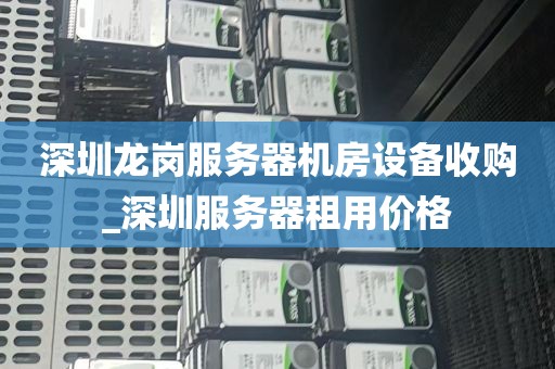 深圳龙岗服务器机房设备收购_深圳服务器租用价格