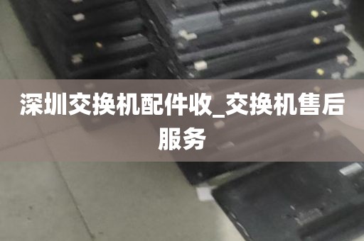 深圳交换机配件收_交换机售后服务