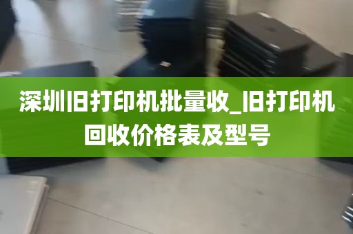 深圳旧打印机批量收_旧打印机回收价格表及型号