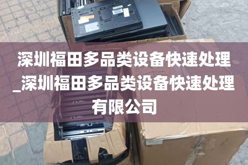 深圳福田多品类设备快速处理_深圳福田多品类设备快速处理有限公司