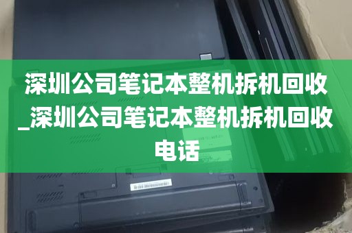 深圳公司笔记本整机拆机回收_深圳公司笔记本整机拆机回收电话