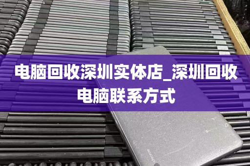 电脑回收深圳实体店_深圳回收电脑联系方式