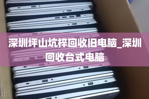 深圳坪山坑梓回收旧电脑_深圳回收台式电脑