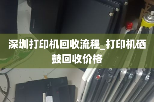 深圳打印机回收流程_打印机硒鼓回收价格
