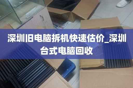 深圳旧电脑拆机快速估价_深圳台式电脑回收