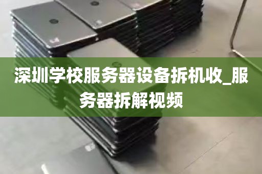 深圳学校服务器设备拆机收_服务器拆解视频