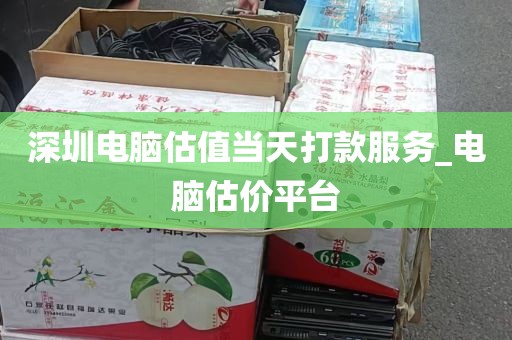 深圳电脑估值当天打款服务_电脑估价平台