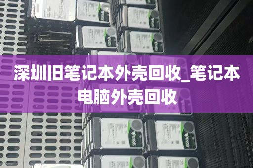 深圳旧笔记本外壳回收_笔记本电脑外壳回收