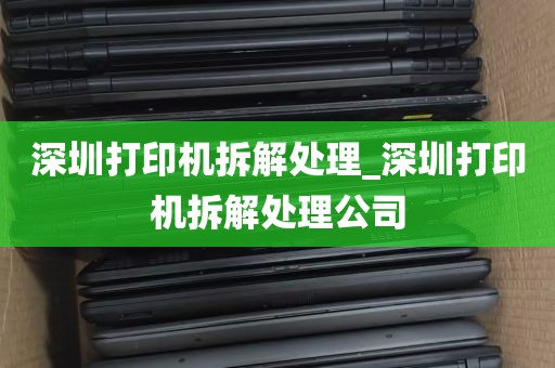 深圳打印机拆解处理_深圳打印机拆解处理公司