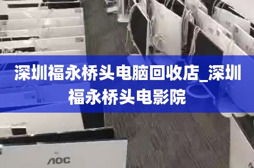深圳福永桥头电脑回收店_深圳福永桥头电影院