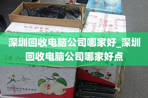 深圳回收电脑公司哪家好_深圳回收电脑公司哪家好点