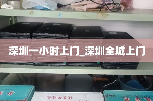 深圳一小时上门_深圳全城上门